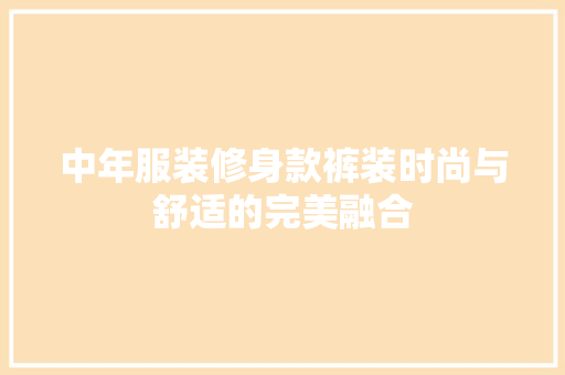 中年服装修身款裤装时尚与舒适的完美融合