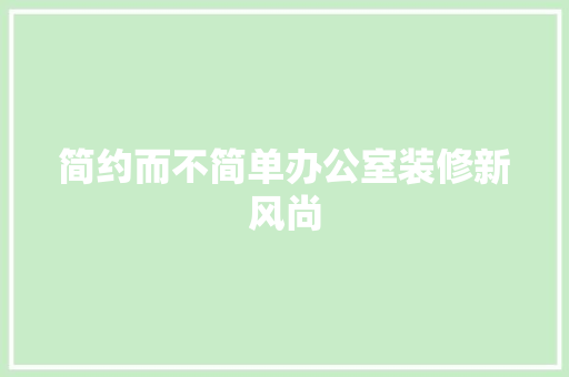 简约而不简单办公室装修新风尚