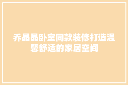 乔晶晶卧室同款装修打造温馨舒适的家居空间