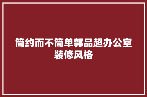 简约而不简单郭品超办公室装修风格