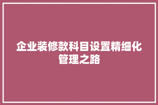 企业装修款科目设置精细化管理之路