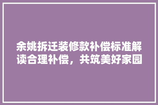 余姚拆迁装修款补偿标准解读合理补偿，共筑美好家园