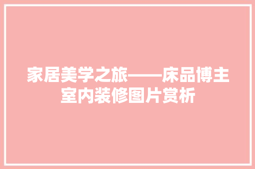 家居美学之旅——床品博主室内装修图片赏析