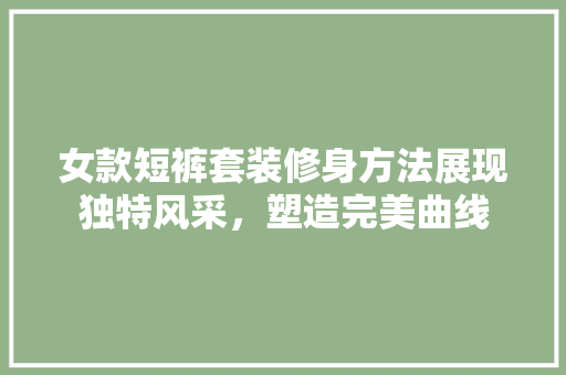 女款短裤套装修身方法展现独特风采，塑造完美曲线
