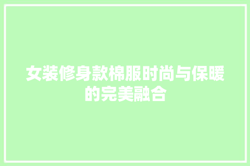 女装修身款棉服时尚与保暖的完美融合