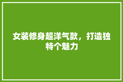 女装修身超洋气款，打造独特个魅力