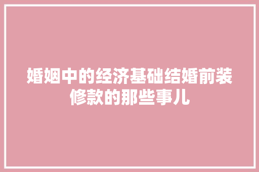 婚姻中的经济基础结婚前装修款的那些事儿