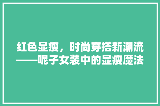 红色显瘦，时尚穿搭新潮流——呢子女装中的显瘦魔法