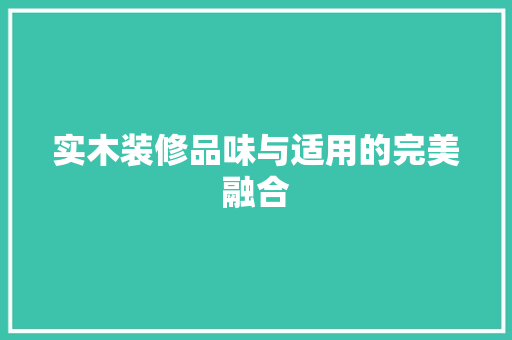 实木装修品味与适用的完美融合