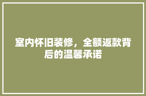 室内怀旧装修，全额返款背后的温馨承诺