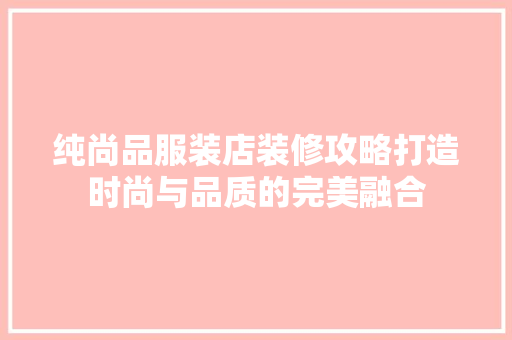 纯尚品服装店装修攻略打造时尚与品质的完美融合