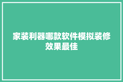 家装利器哪款软件模拟装修效果最佳