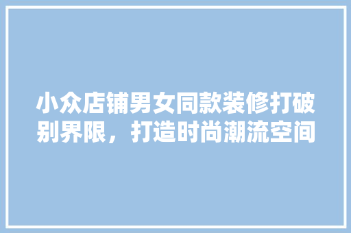 小众店铺男女同款装修打破别界限，打造时尚潮流空间