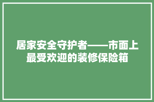 居家安全守护者——市面上最受欢迎的装修保险箱