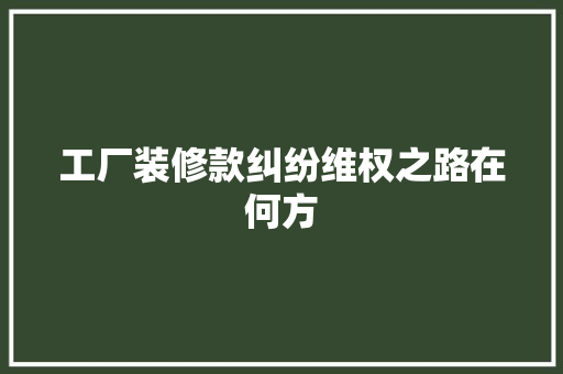 工厂装修款纠纷维权之路在何方