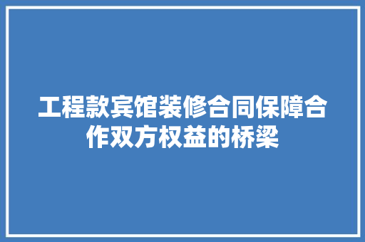 工程款宾馆装修合同保障合作双方权益的桥梁