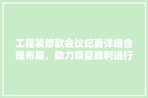 工程装修款会议纪要详细合理布局，助力项目顺利进行