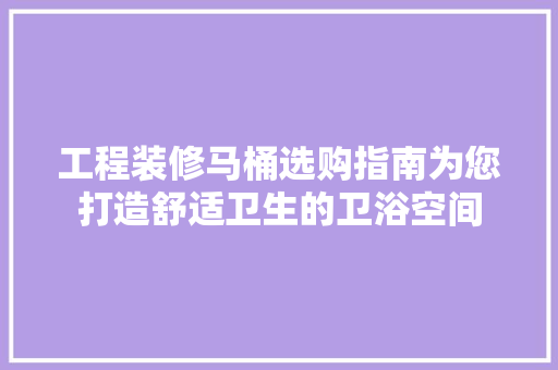 工程装修马桶选购指南为您打造舒适卫生的卫浴空间  第1张