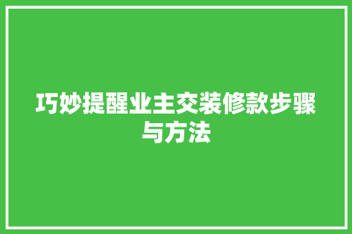 巧妙提醒业主交装修款步骤与方法