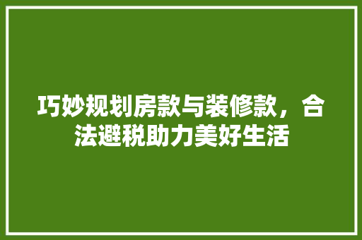 巧妙规划房款与装修款，合法避税助力美好生活