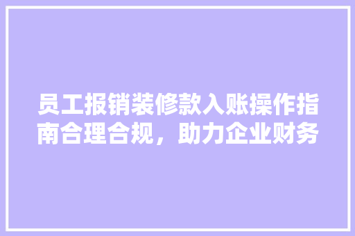 员工报销装修款入账操作指南合理合规，助力企业财务管理