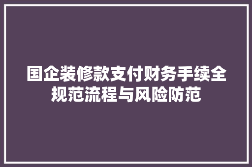 国企装修款支付财务手续全规范流程与风险防范