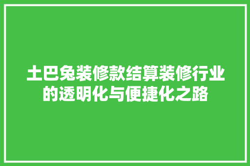 土巴兔装修款结算装修行业的透明化与便捷化之路