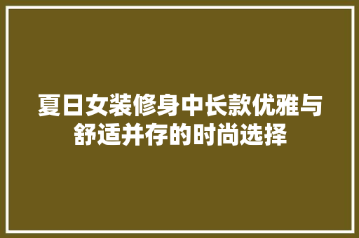 夏日女装修身中长款优雅与舒适并存的时尚选择