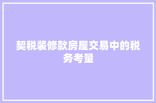 契税装修款房屋交易中的税务考量