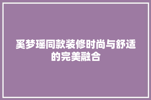 奚梦瑶同款装修时尚与舒适的完美融合