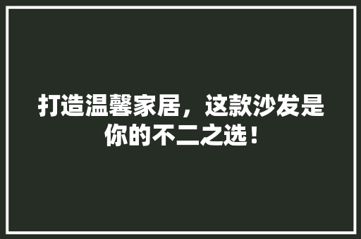 打造温馨家居，这款沙发是你的不二之选！
