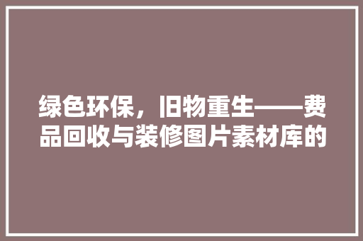 绿色环保，旧物重生——费品回收与装修图片素材库的神奇魅力