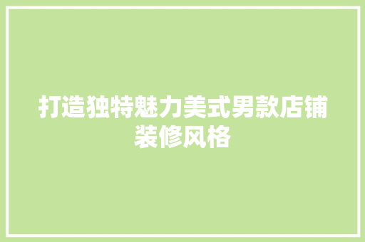 打造独特魅力美式男款店铺装修风格