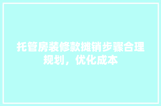 托管房装修款摊销步骤合理规划，优化成本