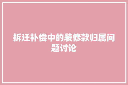 拆迁补偿中的装修款归属问题讨论