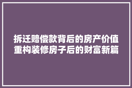 拆迁赔偿款背后的房产价值重构装修房子后的财富新篇章