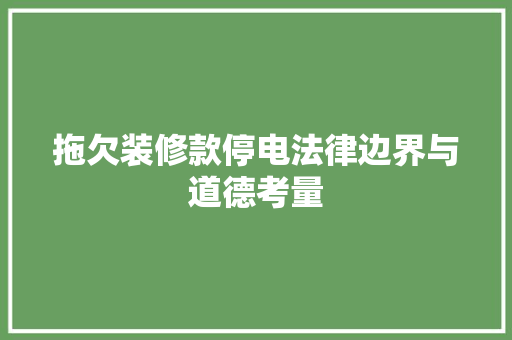 拖欠装修款停电法律边界与道德考量