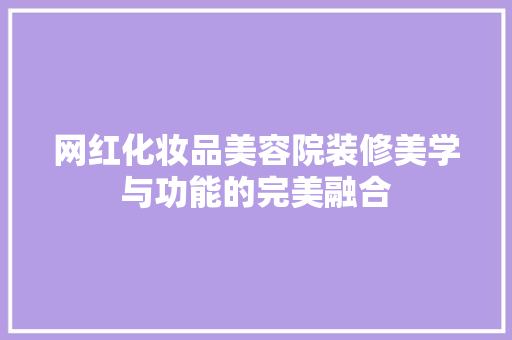 网红化妆品美容院装修美学与功能的完美融合