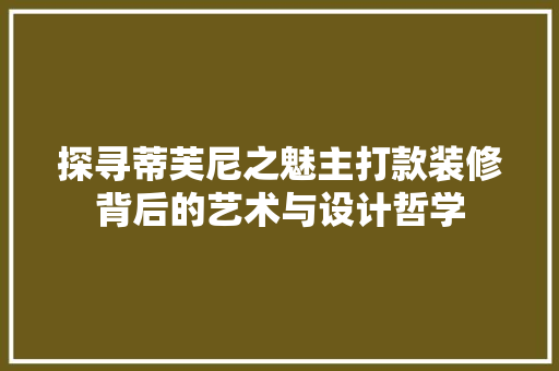 探寻蒂芙尼之魅主打款装修背后的艺术与设计哲学  第1张