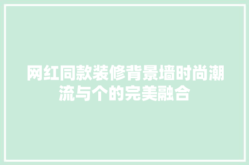 网红同款装修背景墙时尚潮流与个的完美融合