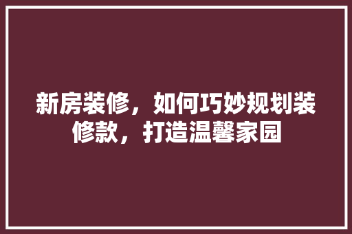 新房装修，如何巧妙规划装修款，打造温馨家园