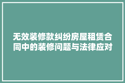 无效装修款纠纷房屋租赁合同中的装修问题与法律应对