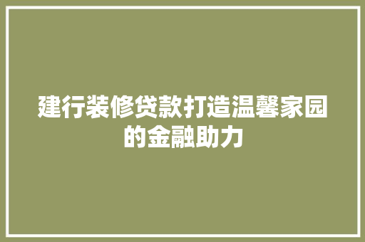 建行装修贷款打造温馨家园的金融助力