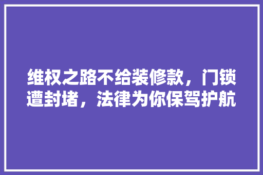 维权之路不给装修款，门锁遭封堵，法律为你保驾护航