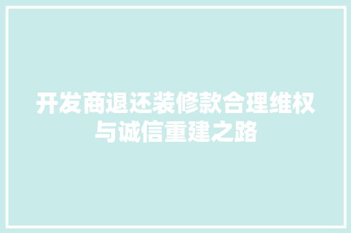 开发商退还装修款合理维权与诚信重建之路