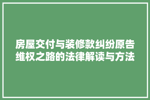 房屋交付与装修款纠纷原告维权之路的法律解读与方法分析