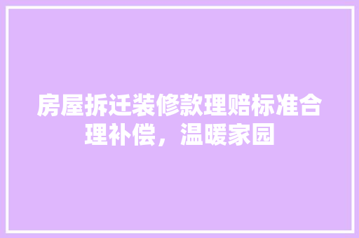 房屋拆迁装修款理赔标准合理补偿，温暖家园