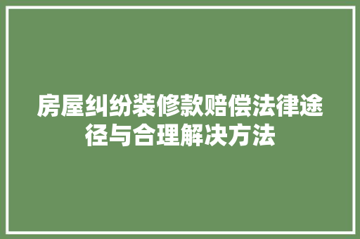 房屋纠纷装修款赔偿法律途径与合理解决方法