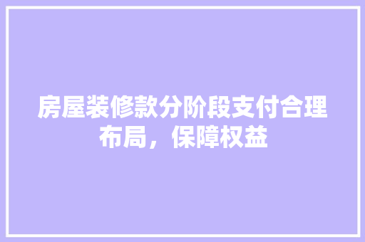 房屋装修款分阶段支付合理布局，保障权益