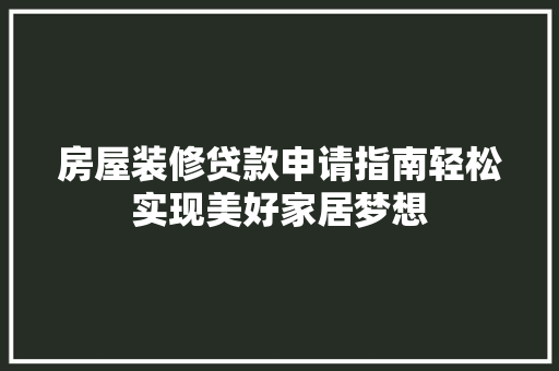 房屋装修贷款申请指南轻松实现美好家居梦想